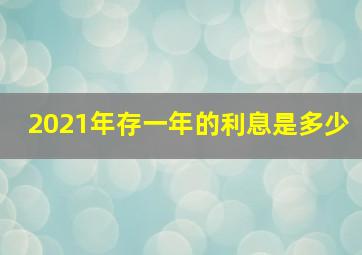 2021年存一年的利息是多少