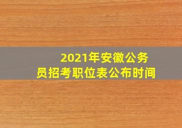 2021年安徽公务员招考职位表公布时间