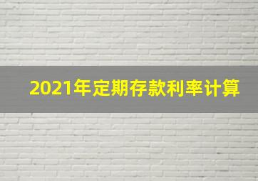 2021年定期存款利率计算