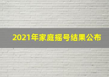 2021年家庭摇号结果公布