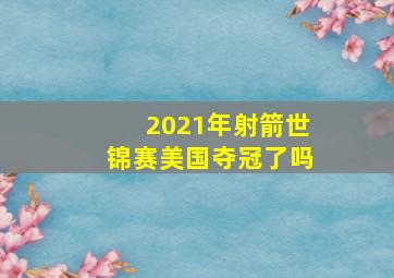 2021年射箭世锦赛美国夺冠了吗