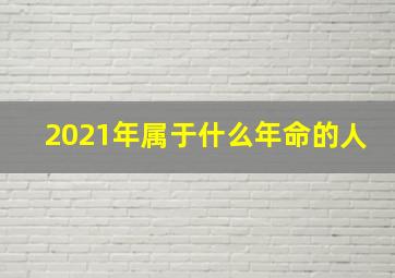 2021年属于什么年命的人