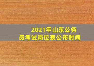 2021年山东公务员考试岗位表公布时间