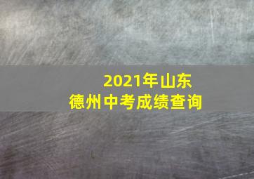 2021年山东德州中考成绩查询