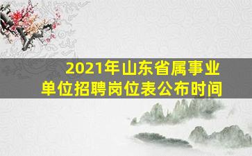 2021年山东省属事业单位招聘岗位表公布时间