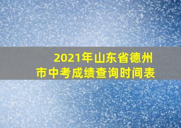 2021年山东省德州市中考成绩查询时间表