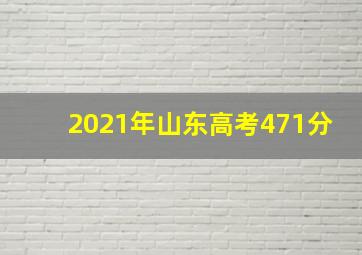 2021年山东高考471分