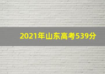 2021年山东高考539分