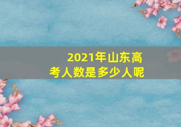 2021年山东高考人数是多少人呢