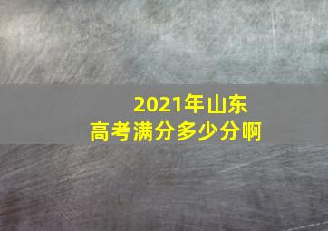 2021年山东高考满分多少分啊