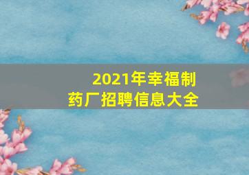 2021年幸福制药厂招聘信息大全