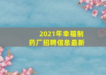 2021年幸福制药厂招聘信息最新