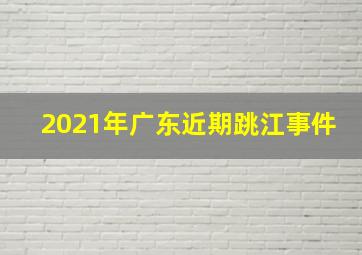 2021年广东近期跳江事件