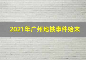 2021年广州地铁事件始末