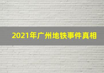 2021年广州地铁事件真相