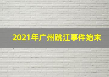 2021年广州跳江事件始末