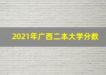 2021年广西二本大学分数