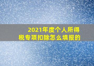 2021年度个人所得税专项扣除怎么填报的