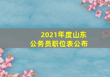 2021年度山东公务员职位表公布