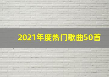 2021年度热门歌曲50首