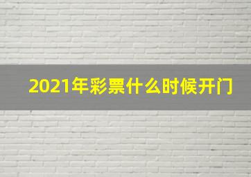 2021年彩票什么时候开门