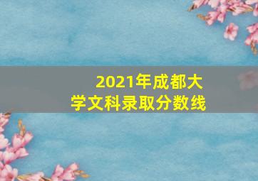 2021年成都大学文科录取分数线