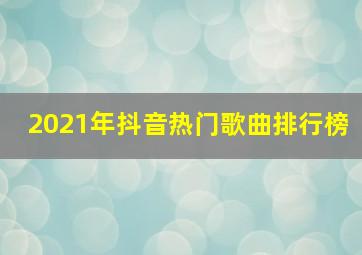 2021年抖音热门歌曲排行榜