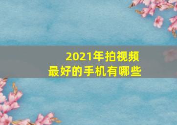 2021年拍视频最好的手机有哪些