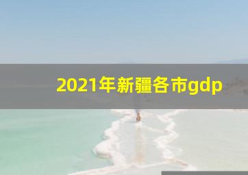 2021年新疆各市gdp