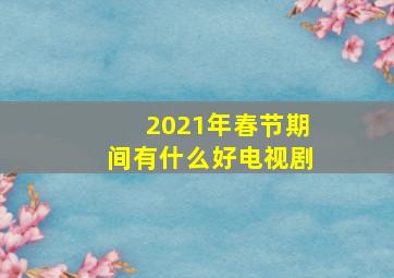 2021年春节期间有什么好电视剧