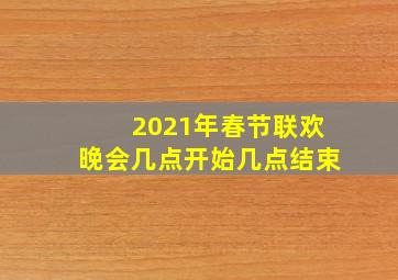 2021年春节联欢晚会几点开始几点结束