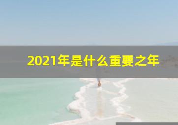 2021年是什么重要之年