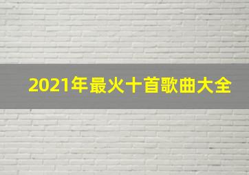 2021年最火十首歌曲大全