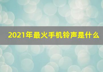 2021年最火手机铃声是什么