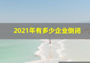 2021年有多少企业倒闭