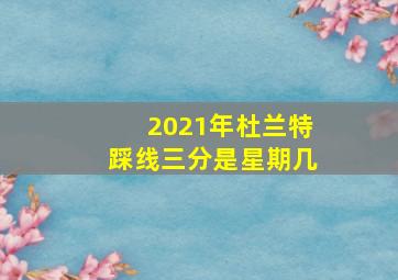 2021年杜兰特踩线三分是星期几