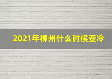 2021年柳州什么时候变冷