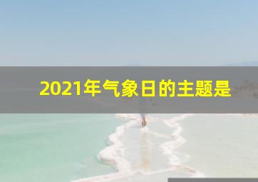 2021年气象日的主题是