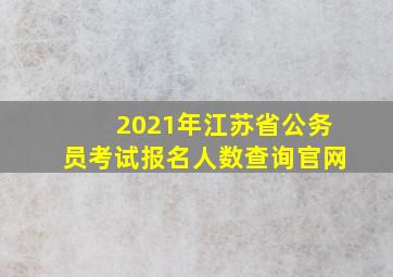 2021年江苏省公务员考试报名人数查询官网