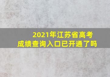 2021年江苏省高考成绩查询入口已开通了吗