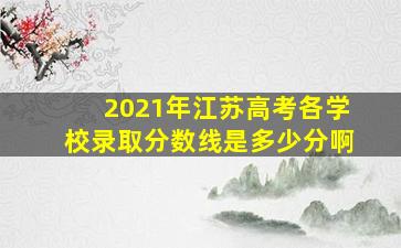 2021年江苏高考各学校录取分数线是多少分啊