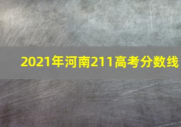 2021年河南211高考分数线