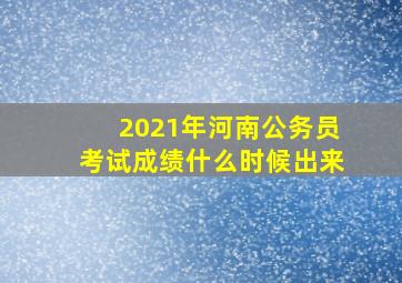 2021年河南公务员考试成绩什么时候出来