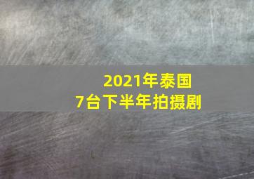 2021年泰国7台下半年拍摄剧