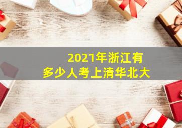 2021年浙江有多少人考上清华北大