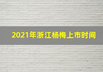 2021年浙江杨梅上市时间