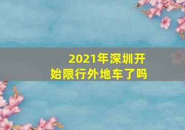 2021年深圳开始限行外地车了吗