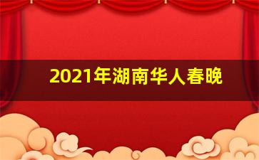 2021年湖南华人春晚