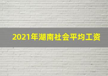 2021年湖南社会平均工资