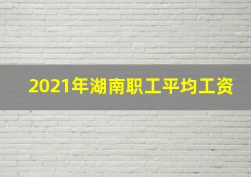 2021年湖南职工平均工资